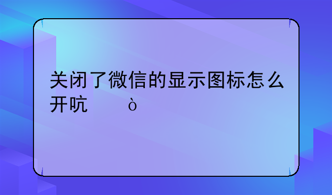 关闭了微信的显示图标怎么开启？