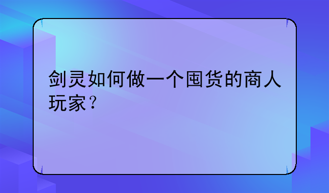 剑灵如何做一个囤货的商人玩家？