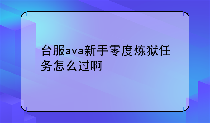 台服ava新手零度炼狱任务怎么过啊