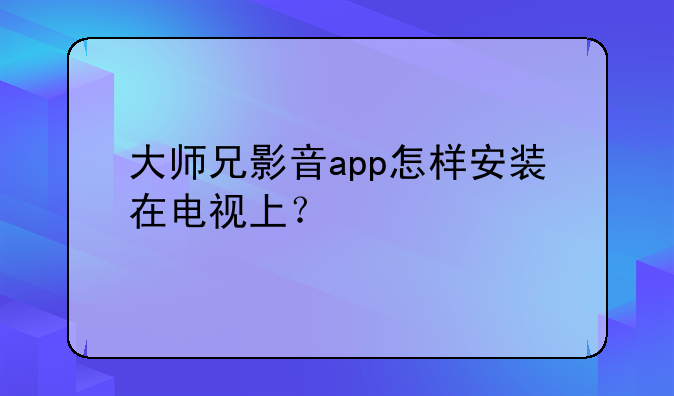 大师兄影音app怎样安装在电视上？