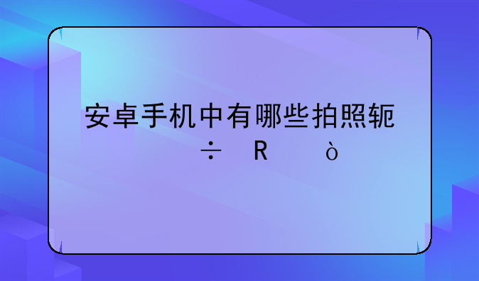 安卓手机中有哪些拍照软件好用？