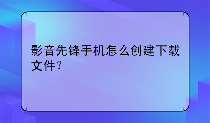 影音先锋手机怎么创建下载文件？