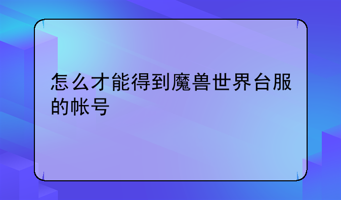 怎么才能得到魔兽世界台服的帐号