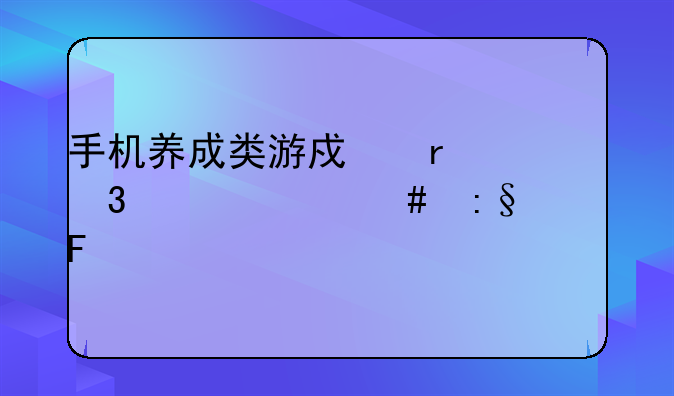 手机养成类游戏最忌讳什么玩家呢