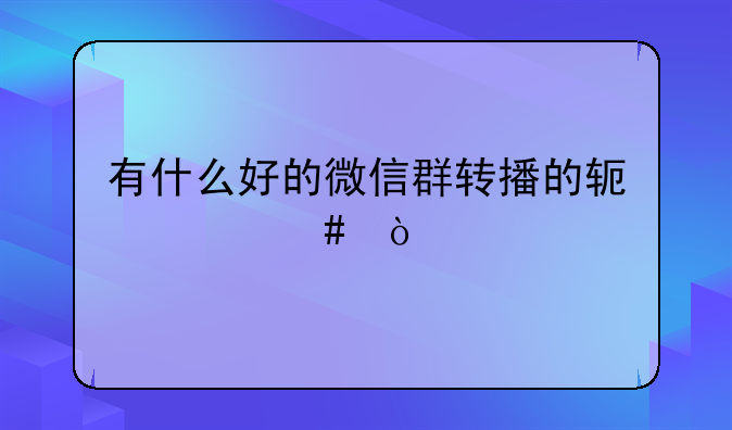 有什么好的微信群转播的软件么？