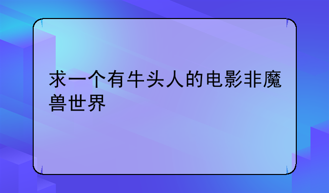 求一个有牛头人的电影非魔兽世界