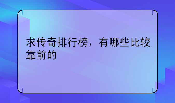 求传奇排行榜，有哪些比较靠前的