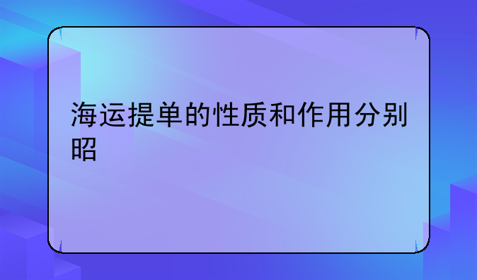 海运提单的性质和作用分别是什么