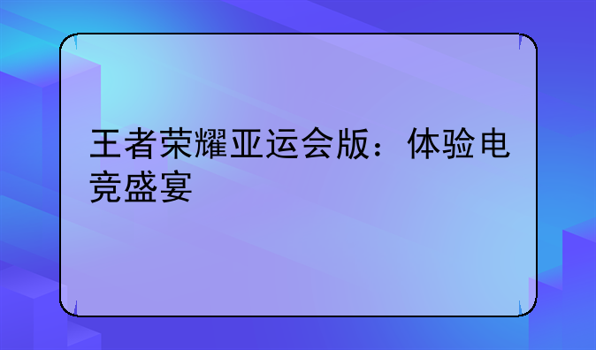 王者荣耀亚运会版：体验电竞盛宴