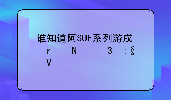 谁知道阿SUE系列游戏在哪里玩啊。