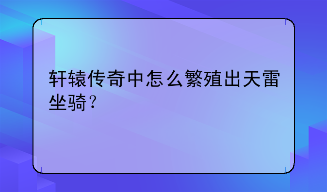 轩辕传奇中怎么繁殖出天雷坐骑？