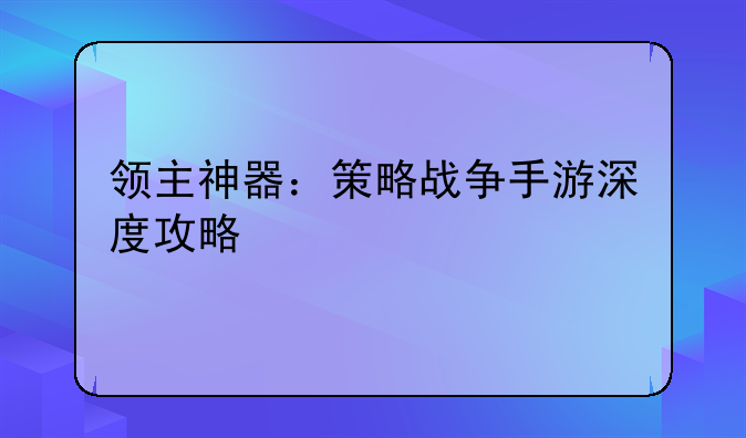 领主神器：策略战争手游深度攻略