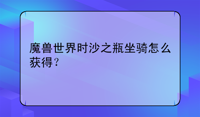 魔兽世界时沙之瓶坐骑怎么获得？