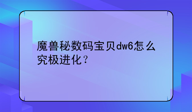 魔兽秘数码宝贝dw6怎么究极进化？