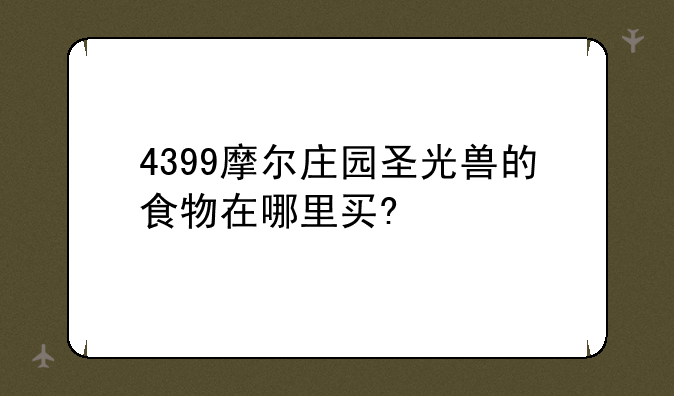 4399摩尔庄园圣光兽的食物在哪里买?