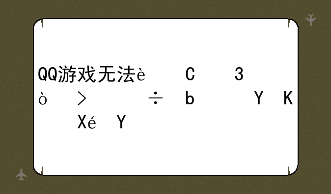 QQ游戏无法运行？可能是这些原因！