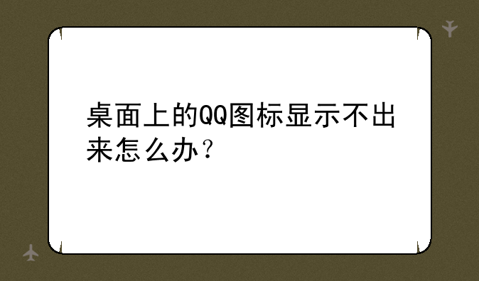 桌面上的QQ图标显示不出来怎么办？