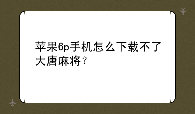 苹果6p手机怎么下载不了大唐麻将？