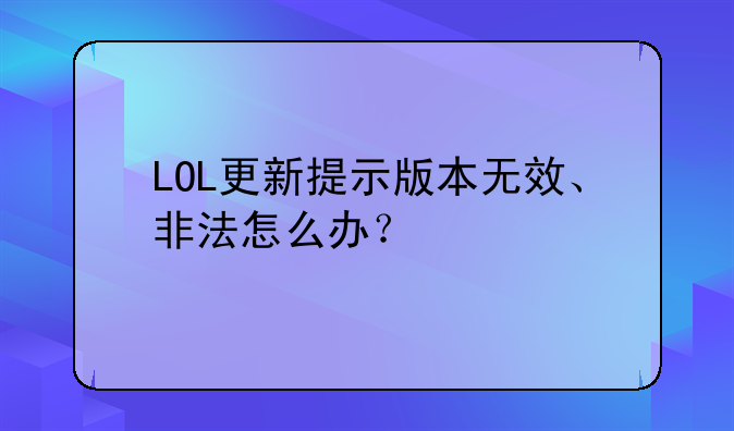 LOL更新提示版本无效、非法怎么办？