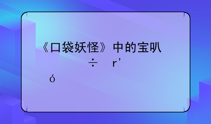 《口袋妖怪》中的宝可梦都有性格。