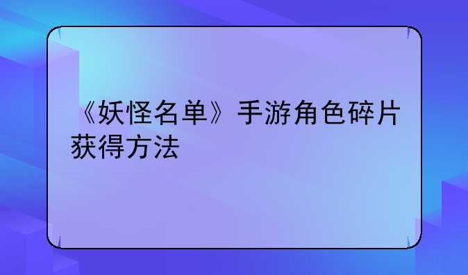 《妖怪名单》手游角色碎片获得方法