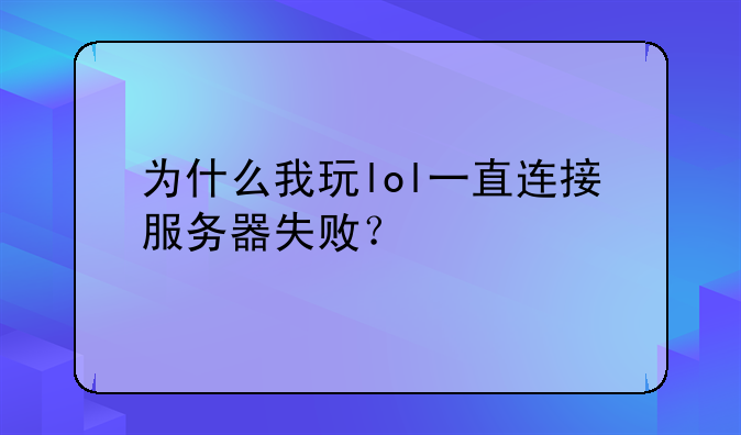 为什么我玩lol一直连接服务器失败？