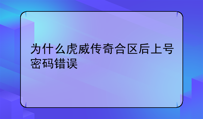 为什么虎威传奇合区后上号密码错误