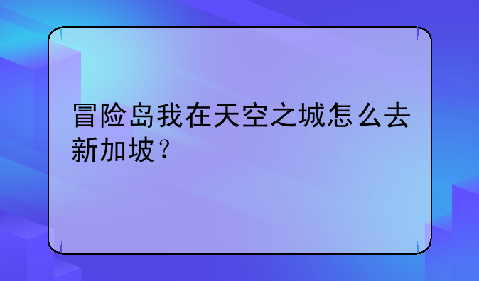 冒险岛我在天空之城怎么去新加坡？