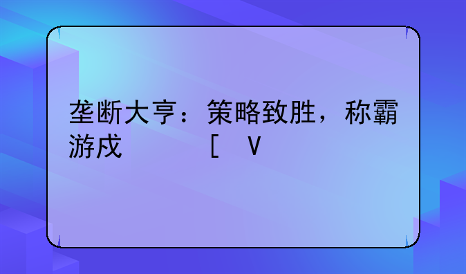 垄断大亨：策略致胜，称霸游戏世界