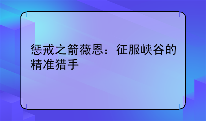 惩戒之箭薇恩：征服峡谷的精准猎手