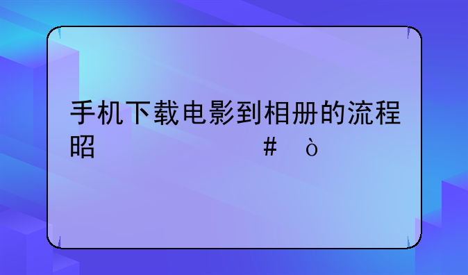 手机下载电影到相册的流程是什么？