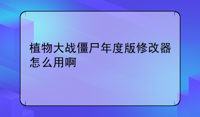 植物大战僵尸年度版修改器怎么用啊