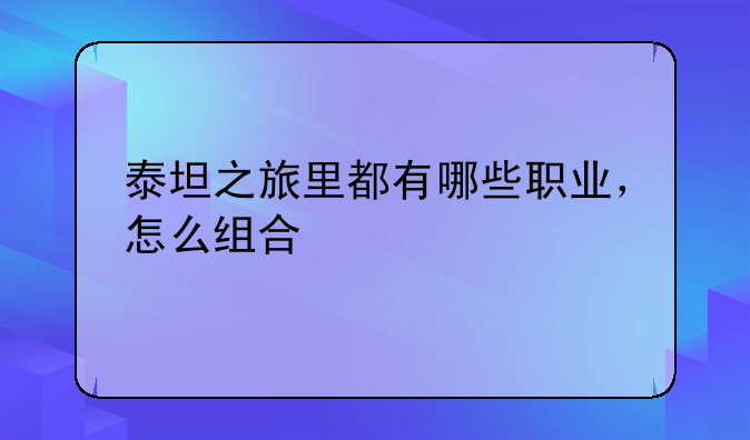 泰坦之旅里都有哪些职业，怎么组合