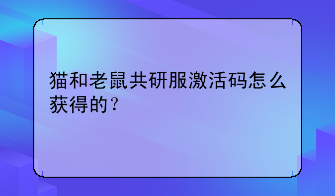 猫和老鼠共研服激活码怎么获得的？