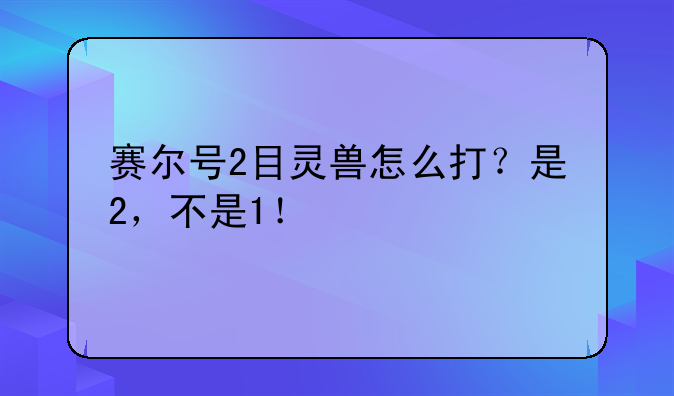 赛尔号2目灵兽怎么打？是2，不是1！