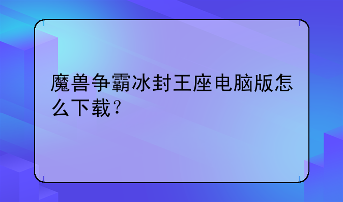 魔兽争霸冰封王座电脑版怎么下载？