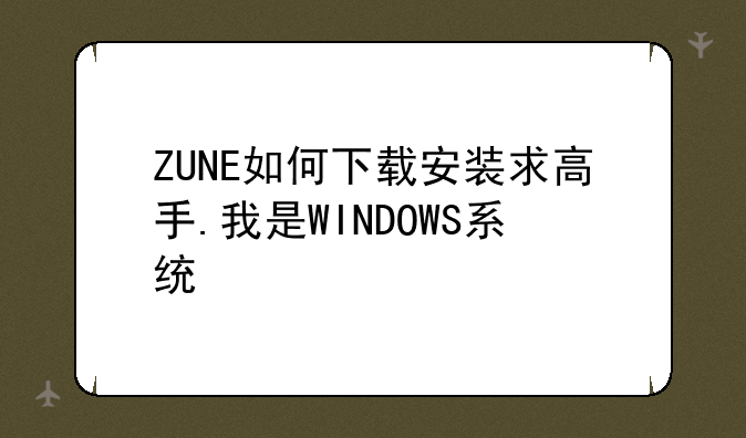 ZUNE如何下载安装求高手.我是WINDOWS系统