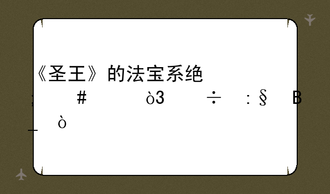 《圣王》的法宝系统怎么样，好玩吗？