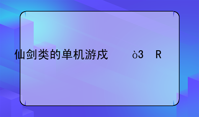 仙剑类的单机游戏，画质剧情好点的？