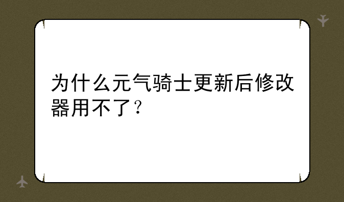 为什么元气骑士更新后修改器用不了？