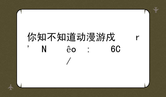 你知不知道动漫游戏有哪些推荐一下。