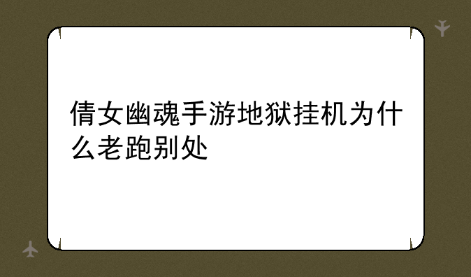 倩女幽魂手游地狱挂机为什么老跑别处