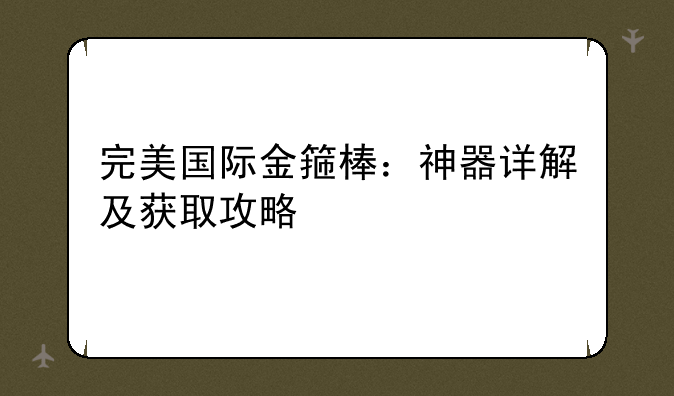 完美国际金箍棒：神器详解及获取攻略