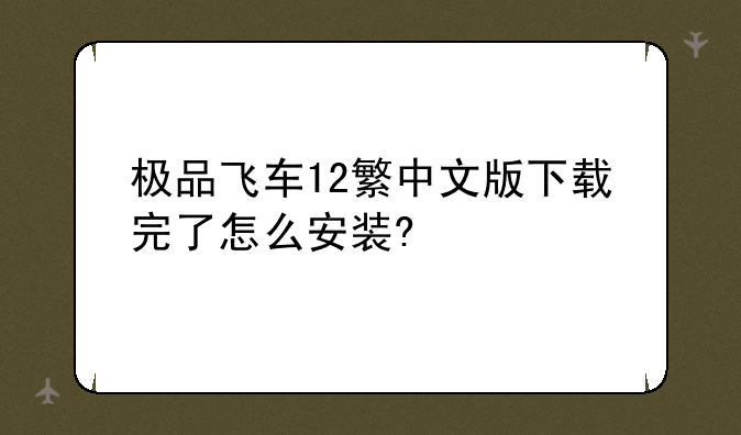 极品飞车12繁中文版下载完了怎么安装?