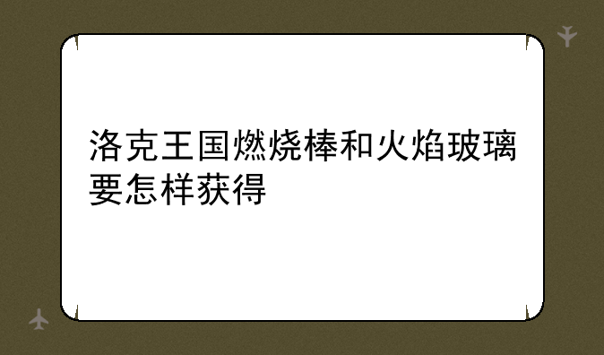 洛克王国燃烧棒和火焰玻璃要怎样获得