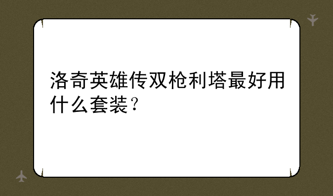 洛奇英雄传双枪利塔最好用什么套装？