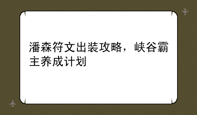 潘森符文出装攻略，峡谷霸主养成计划