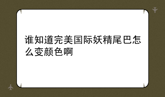 谁知道完美国际妖精尾巴怎么变颜色啊