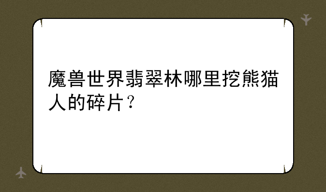 魔兽世界翡翠林哪里挖熊猫人的碎片？