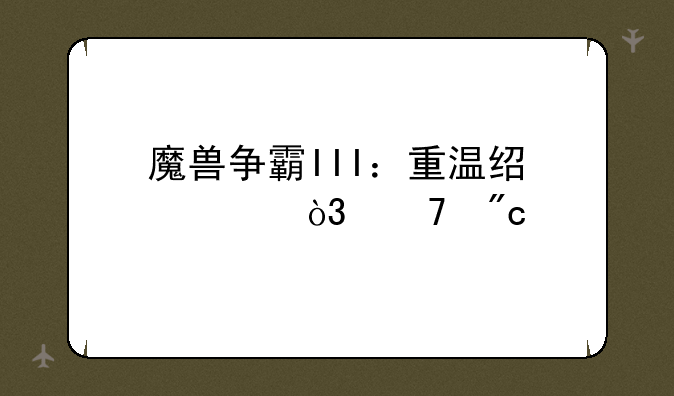 魔兽争霸III：重温经典，再战艾泽拉斯